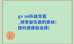 go milk益生菌_探索益生菌的奥秘：提升健康新选择)