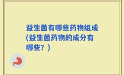 益生菌有哪些药物组成(益生菌药物的成分有哪些？)
