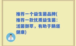推荐一个益生菌品牌(推荐一款优质益生菌：活菌御萃，有助于肠道健康)