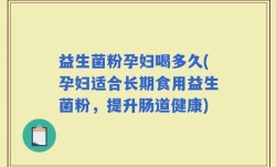 益生菌粉孕妇喝多久(孕妇适合长期食用益生菌粉，提升肠道健康)