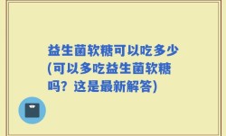 益生菌软糖可以吃多少(可以多吃益生菌软糖吗？这是最新解答)