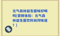 元气森林益生菌味好喝吗(尝鲜体验：元气森林益生菌饮料如何味道？)