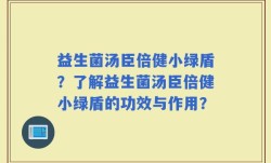 益生菌汤臣倍健小绿盾？了解益生菌汤臣倍健小绿盾的功效与作用？