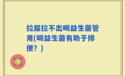 拉屎拉不出喝益生菌管用(喝益生菌有助于排便？)