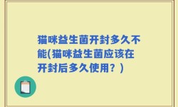 猫咪益生菌开封多久不能(猫咪益生菌应该在开封后多久使用？)