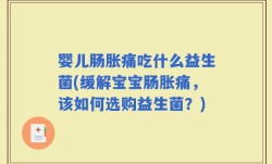 婴儿肠胀痛吃什么益生菌(缓解宝宝肠胀痛，该如何选购益生菌？)