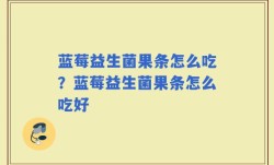 蓝莓益生菌果条怎么吃？蓝莓益生菌果条怎么吃好