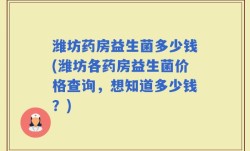 潍坊药房益生菌多少钱(潍坊各药房益生菌价格查询，想知道多少钱？)
