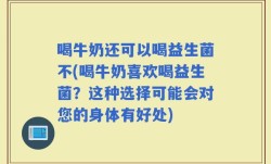 喝牛奶还可以喝益生菌不(喝牛奶喜欢喝益生菌？这种选择可能会对您的身体有好处)
