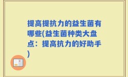 提高提抗力的益生菌有哪些(益生菌种类大盘点：提高抗力的好助手)