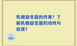 乳糖益生菌的作用？了解乳糖益生菌的功效与应用？