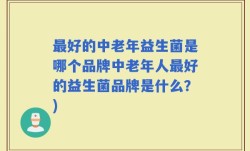 最好的中老年益生菌是哪个品牌中老年人最好的益生菌品牌是什么？)