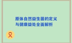 原体自然益生菌的定义与健康益处全面解析