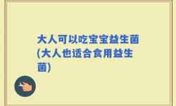 大人可以吃宝宝益生菌(大人也适合食用益生菌)