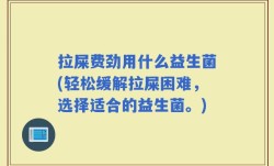 拉屎费劲用什么益生菌(轻松缓解拉屎困难，选择适合的益生菌。)