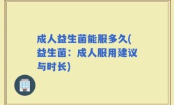 成人益生菌能服多久(益生菌：成人服用建议与时长)