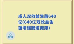 成人双效益生菌640亿(640亿双效益生菌增强肠道健康)