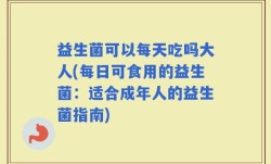 益生菌可以每天吃吗大人(每日可食用的益生菌：适合成年人的益生菌指南)