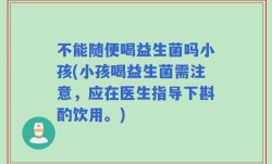 不能随便喝益生菌吗小孩(小孩喝益生菌需注意，应在医生指导下斟酌饮用。)