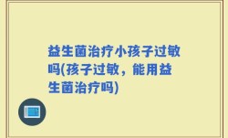 益生菌治疗小孩子过敏吗(孩子过敏，能用益生菌治疗吗)