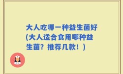 大人吃哪一种益生菌好(大人适合食用哪种益生菌？推荐几款！)
