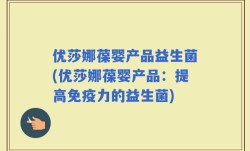 优莎娜葆婴产品益生菌(优莎娜葆婴产品：提高免疫力的益生菌)