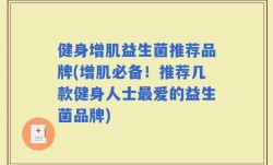 健身增肌益生菌推荐品牌(增肌必备！推荐几款健身人士最爱的益生菌品牌)