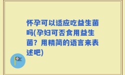 怀孕可以适应吃益生菌吗(孕妇可否食用益生菌？用精简的语言来表述吧)