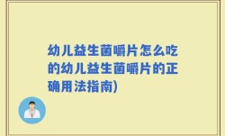 幼儿益生菌嚼片怎么吃的幼儿益生菌嚼片的正确用法指南)