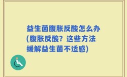 益生菌腹胀反酸怎么办(腹胀反酸？这些方法缓解益生菌不适感)