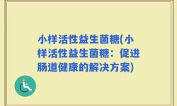 小样活性益生菌糖(小样活性益生菌糖：促进肠道健康的解决方案)