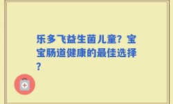 乐多飞益生菌儿童？宝宝肠道健康的最佳选择？