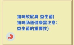 猫咪放屁臭 益生菌(猫咪肠道健康需注意：益生菌的重要性)