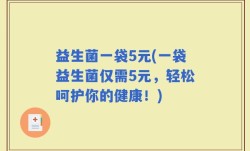 益生菌一袋5元(一袋益生菌仅需5元，轻松呵护你的健康！)