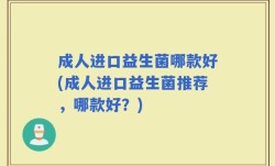 成人进口益生菌哪款好(成人进口益生菌推荐，哪款好？)