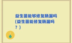 益生菌能够修复肠漏吗(益生菌能修复肠漏吗？)