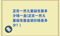 正定一然儿童益生菌多少钱一盒(正定一然儿童益生菌盒装价格是多少？)