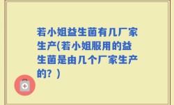 若小姐益生菌有几厂家生产(若小姐服用的益生菌是由几个厂家生产的？)
