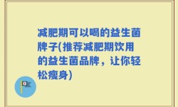 减肥期可以喝的益生菌牌子(推荐减肥期饮用的益生菌品牌，让你轻松瘦身)