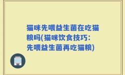 猫咪先喂益生菌在吃猫粮吗(猫咪饮食技巧：先喂益生菌再吃猫粮)