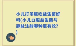 小儿打吊瓶吃益生菌好吗(小儿口服益生菌与静脉注射哪种更有效？)