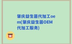 肇庆益生菌代加工oem(肇庆益生菌OEM代加工服务)