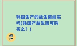 韩国生产的益生菌能买吗(韩国产益生菌可购买么？)