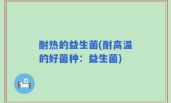 耐热的益生菌(耐高温的好菌种：益生菌)