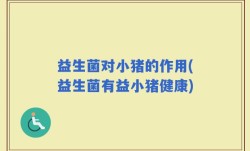 益生菌对小猪的作用(益生菌有益小猪健康)