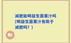 减肥能喝益生菌果汁吗(喝益生菌果汁有助于减肥吗？)