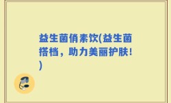 益生菌俏素饮(益生菌搭档，助力美丽护肤！)