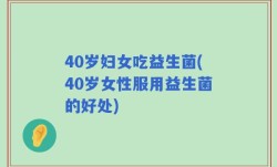 40岁妇女吃益生菌(40岁女性服用益生菌的好处)