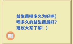 益生菌喝多久为好啊(喝多久的益生菌最好？建议大家了解！)