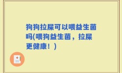 狗狗拉屎可以喂益生菌吗(喂狗益生菌，拉屎更健康！)